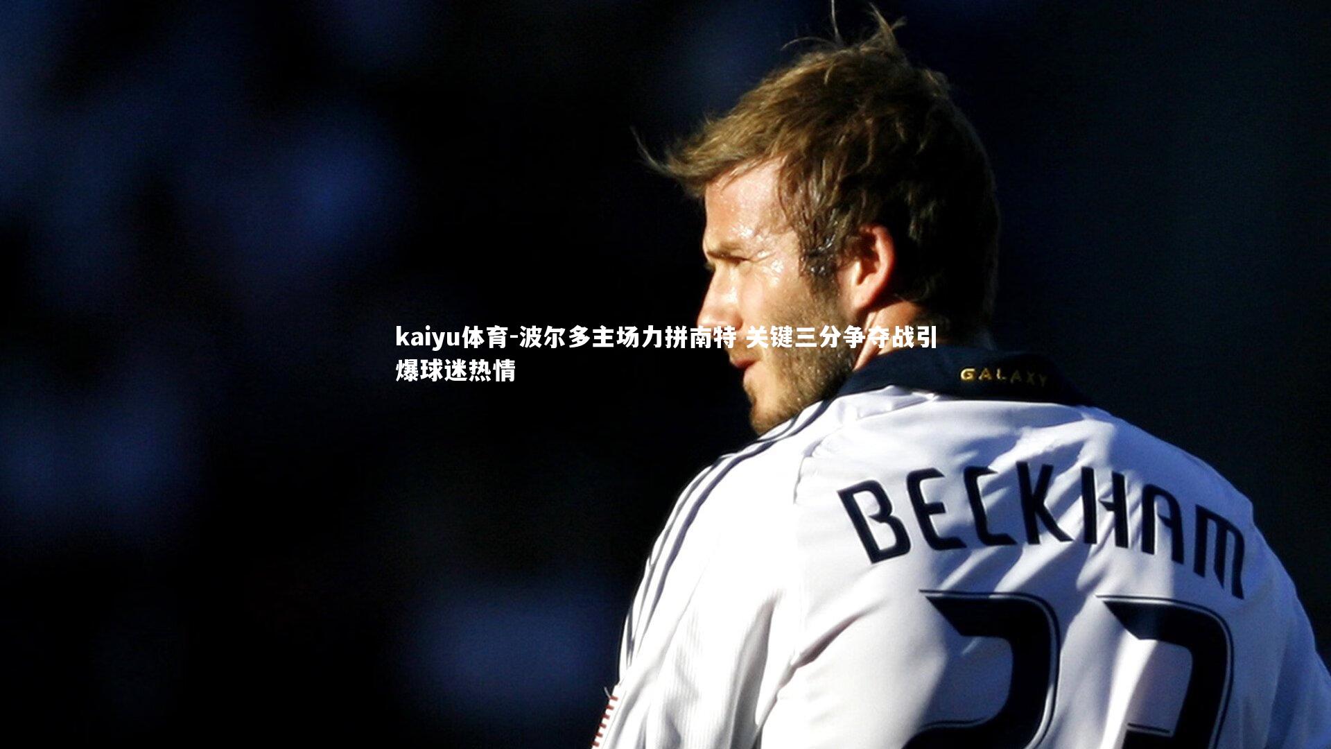 kaiyu体育-波尔多主场力拼南特 关键三分争夺战引爆球迷热情