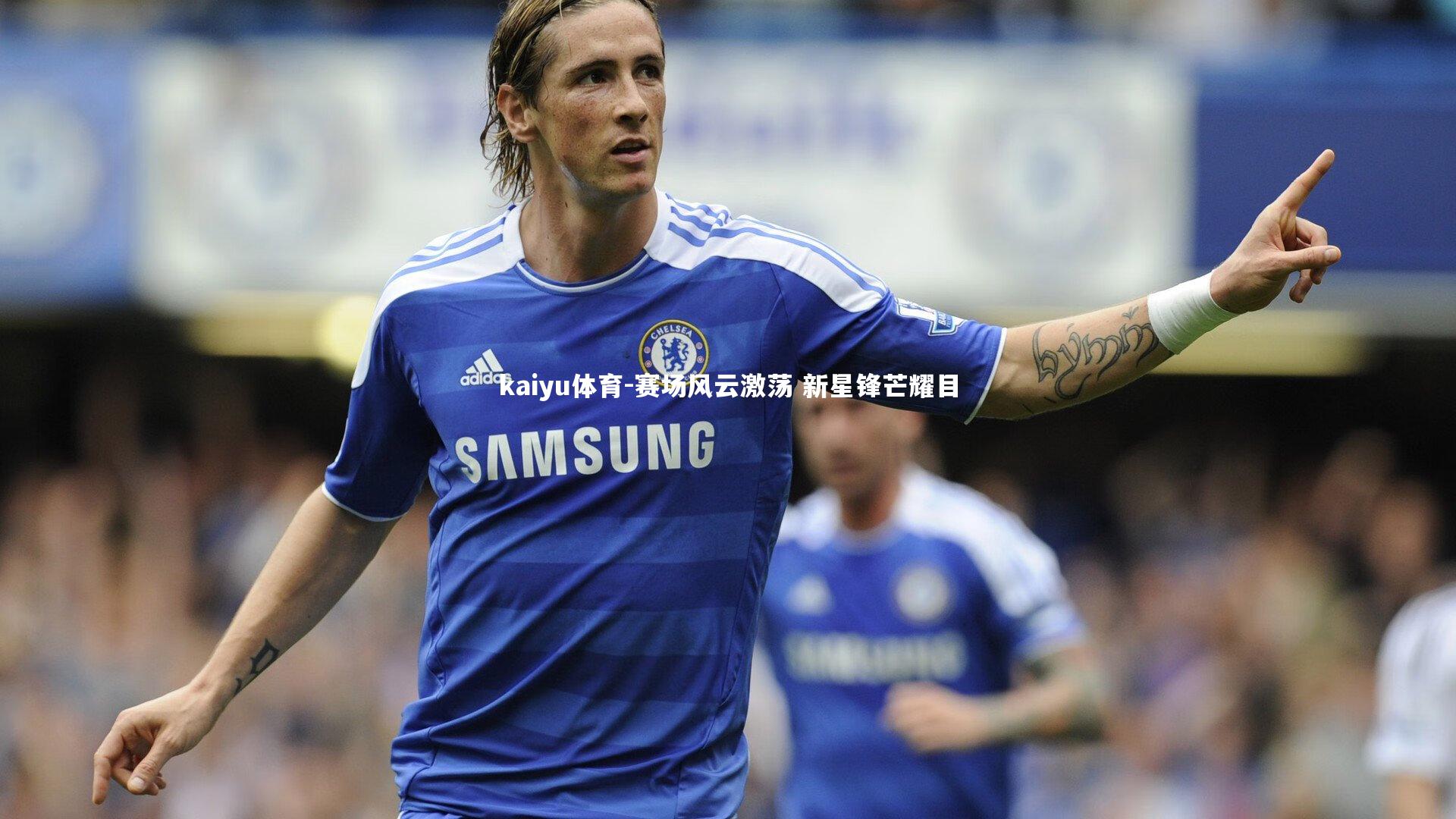 kaiyu体育-赛场风云激荡 新星锋芒耀目