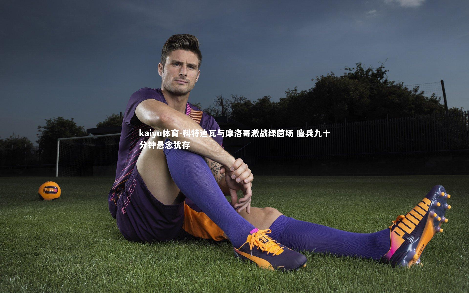 科特迪瓦与摩洛哥激战绿茵场 鏖兵九十分钟悬念犹存