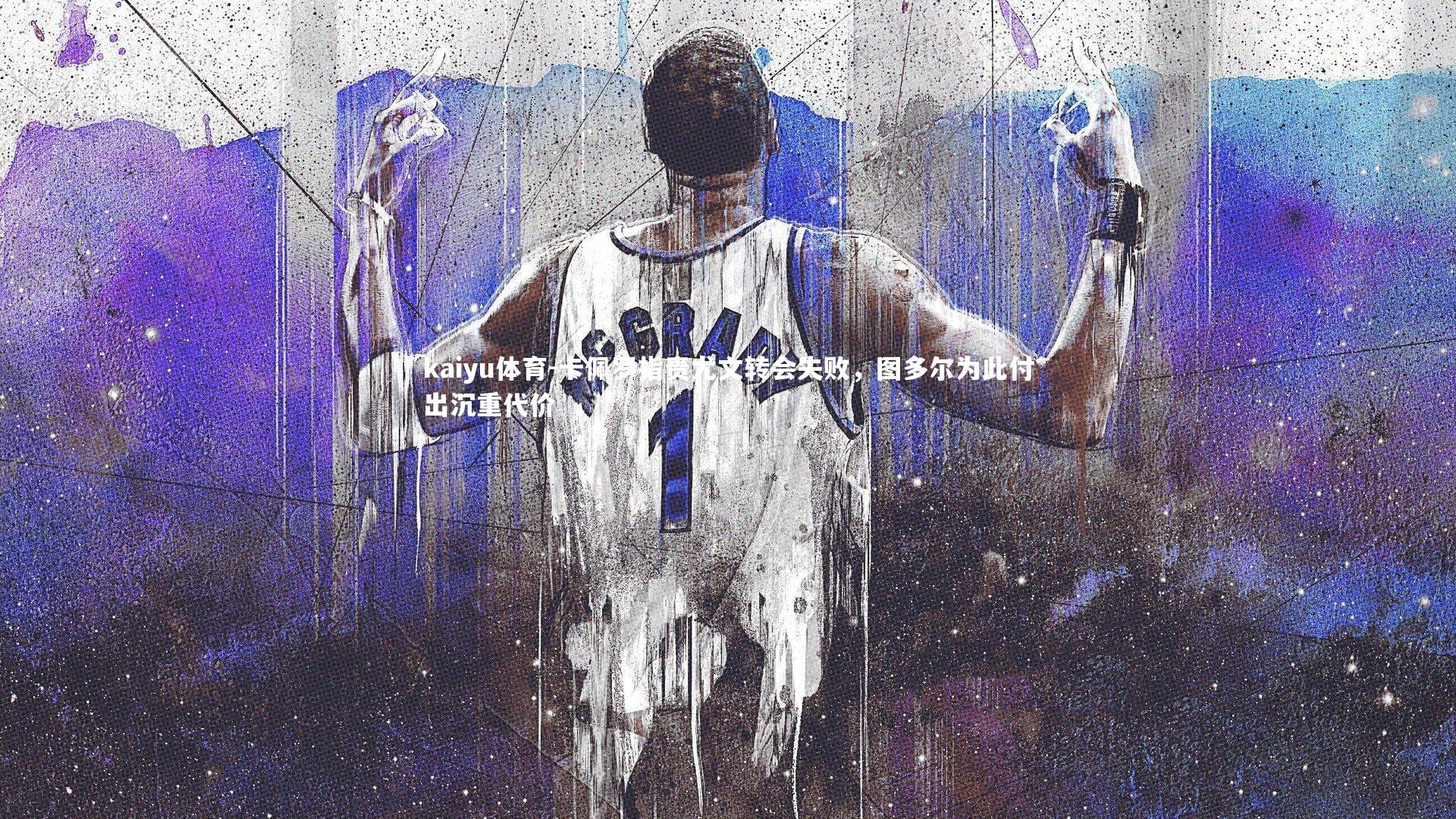 kaiyu体育-卡佩罗指责尤文转会失败,图多尔为此付出沉重代价