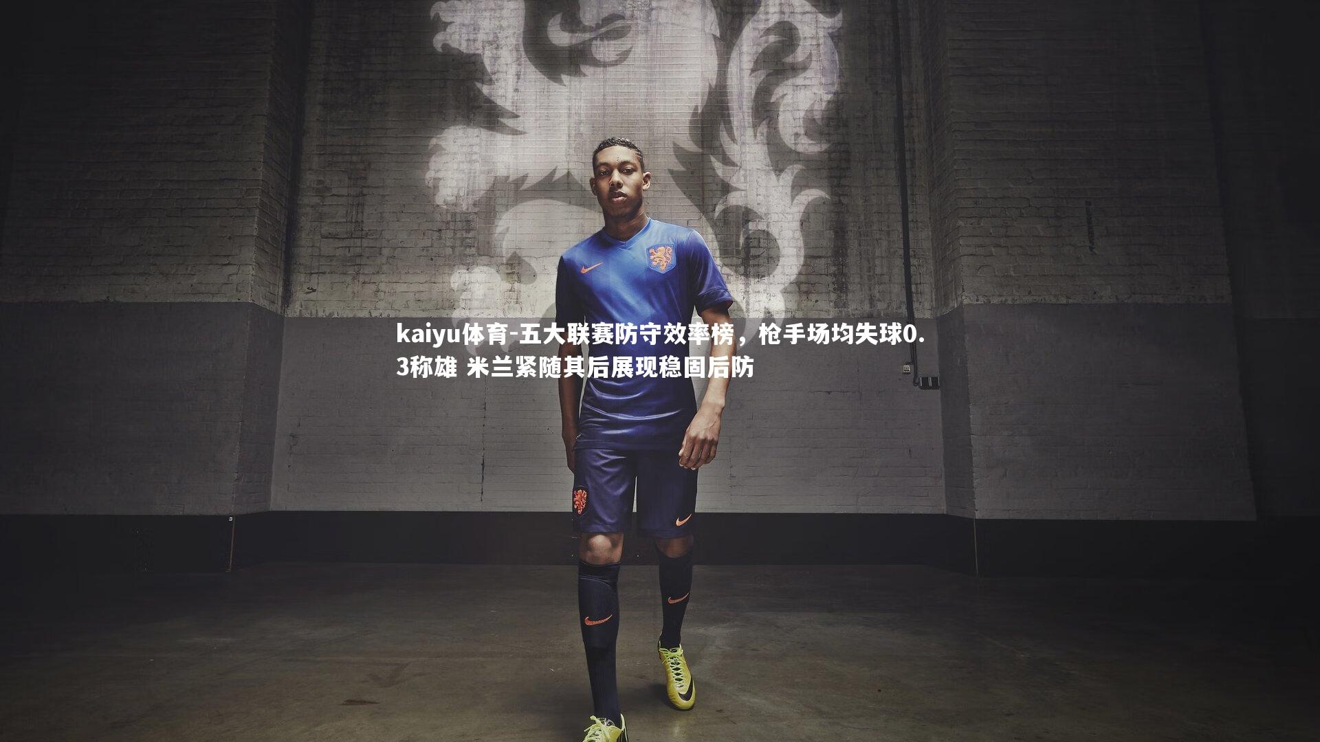 kaiyu体育-五大联赛防守效率榜，枪手场均失球0.3称雄 米兰紧随其后展现稳固后防