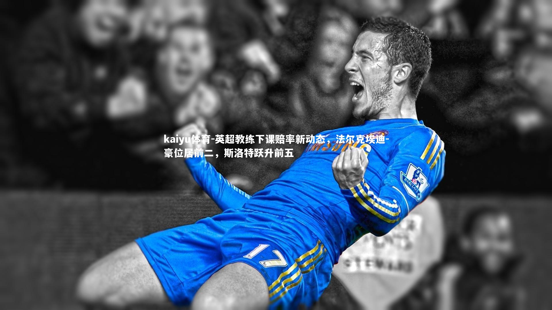 kaiyu体育-英超教练下课赔率新动态,法尔克埃迪-豪位居前二,斯洛特跃升前五